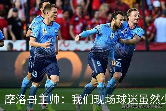 摩洛哥主帅：我们现场球迷虽然少，但声音足够大，希望能保持！